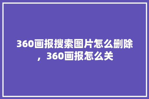 360画报搜索图片怎么删除,360画报怎么关 360画报搜索图片怎么删除,360画报怎么关