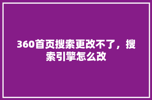 360首页搜索更改不了，搜索引擎怎么改