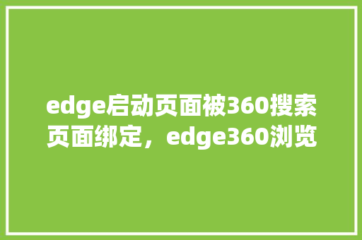 edge启动页面被360搜索页面绑定，edge360浏览器默认主页怎么取消