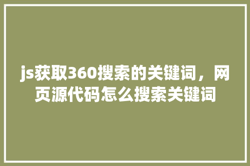 js获取360搜索的关键词，网页源代码怎么搜索关键词