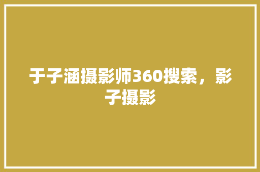 于子涵摄影师360搜索，影子摄影