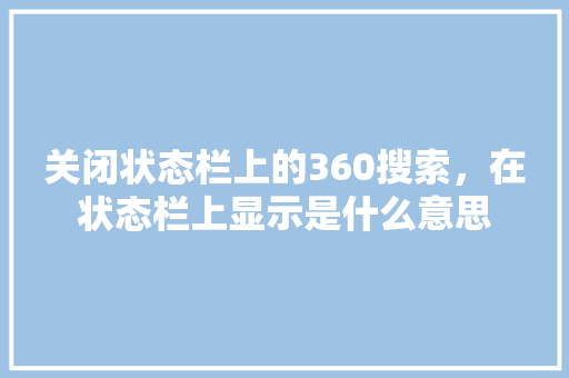 关闭状态栏上的360搜索，在状态栏上显示是什么意思
