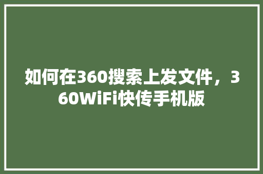 如何在360搜索上发文件，360WiFi快传手机版