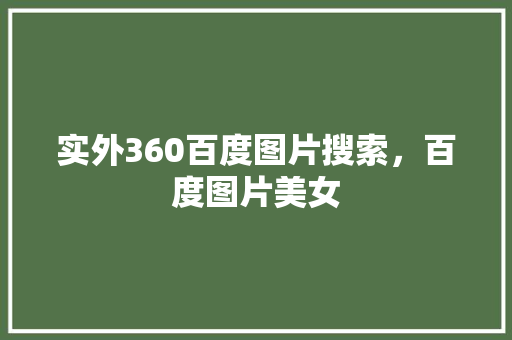 实外360百度图片搜索，百度图片美女