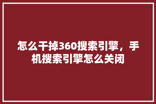 怎么干掉360搜索引擎，手机搜索引擎怎么关闭