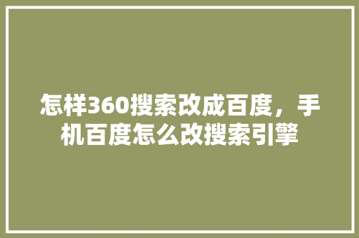怎样360搜索改成百度，手机百度怎么改搜索引擎 编程语言