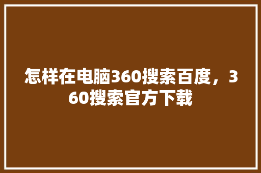 怎样在电脑360搜索百度，360搜索官方下载