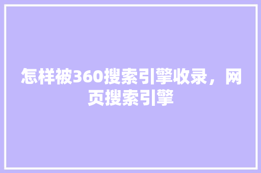 怎样被360搜索引擎收录，网页搜索引擎