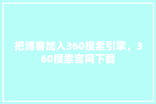 把博客加入360搜索引擎，360搜索官网下载