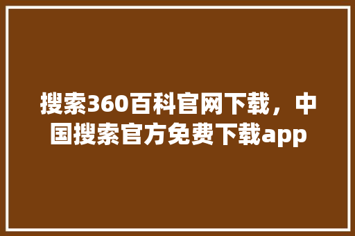 搜索360百科官网下载，中国搜索官方免费下载app