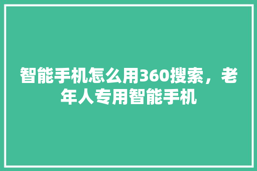 智能手机怎么用360搜索，老年人专用智能手机