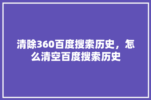 清除360百度搜索历史，怎么清空百度搜索历史