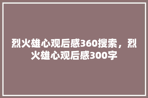 烈火雄心观后感360搜索，烈火雄心观后感300字