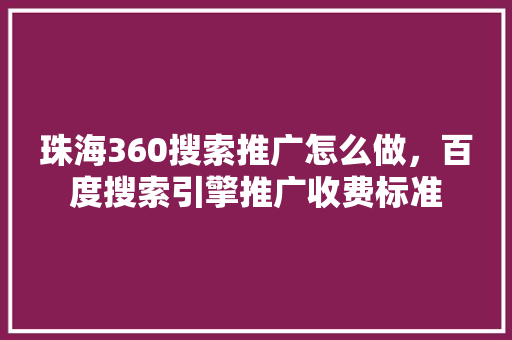 珠海360搜索推广怎么做，百度搜索引擎推广收费标准