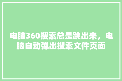 电脑360搜索总是跳出来，电脑自动弹出搜索文件页面