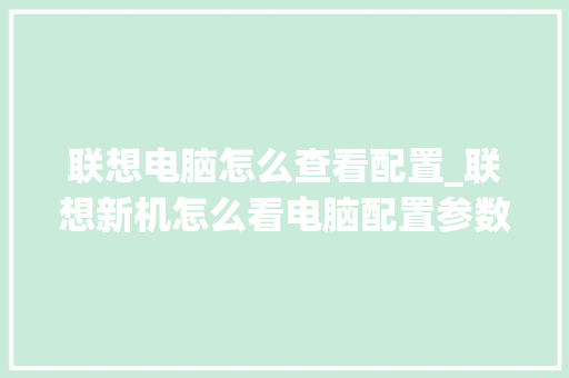 联想电脑怎么查看配置_联想新机怎么看电脑配置参数 联想电脑怎么查看配置_联想新机怎么看电脑配置参数
