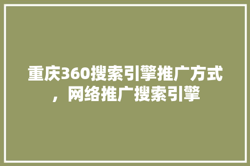 重庆360搜索引擎推广方式,网络推广搜索引擎 重庆360搜索引擎推广方式,网络推广搜索引擎