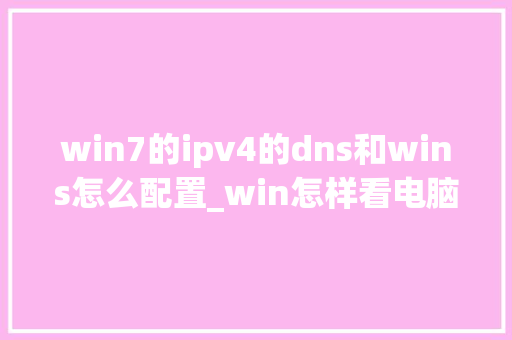 win7的ipv4的dns和wins怎么配置_win怎样看电脑配置