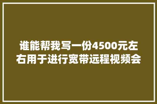 谁能帮我写一份4500元左右用于进行宽带远程视频会议的计算机使用的电脑配置单啊_远程看单怎么看电脑配置高低 网络技术