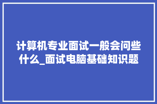 计算机专业面试一般会问些什么_面试电脑基础知识题