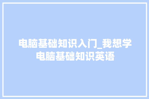 电脑基础知识入门_我想学电脑基础知识英语