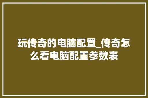 玩传奇的电脑配置_传奇怎么看电脑配置参数表