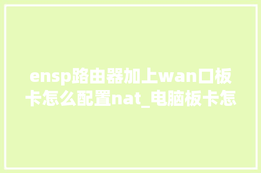 ensp路由器加上wan口板卡怎么配置nat_电脑板卡怎么看电脑配置参数