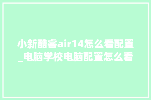 小新酷睿air14怎么看配置_电脑学校电脑配置怎么看啊