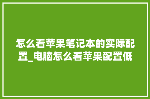 怎么看苹果笔记本的实际配置_电脑怎么看苹果配置低了没