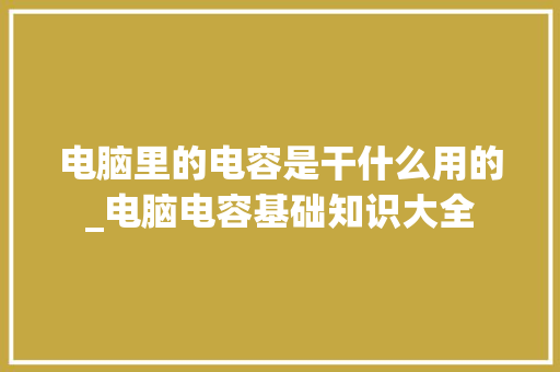 电脑里的电容是干什么用的_电脑电容基础知识大全