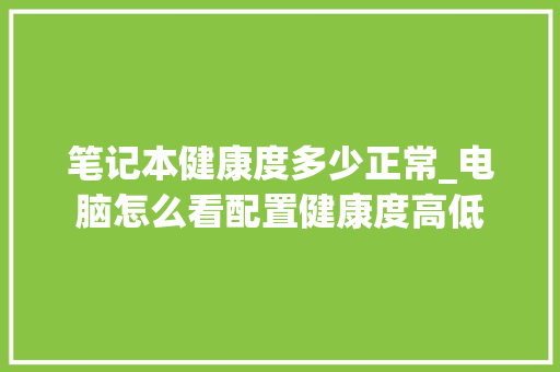 笔记本健康度多少正常_电脑怎么看配置健康度高低