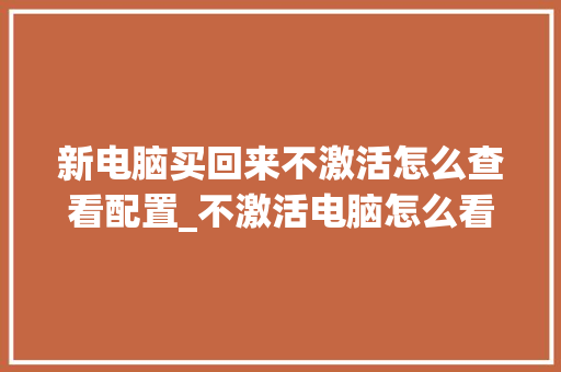 新电脑买回来不激活怎么查看配置_不激活电脑怎么看配置信息
