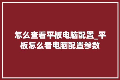 怎么查看平板电脑配置_平板怎么看电脑配置参数