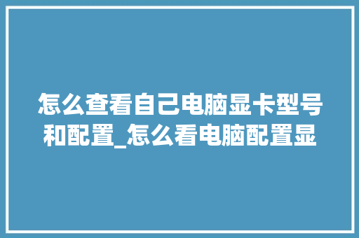 怎么查看自己电脑显卡型号和配置_怎么看电脑配置显卡多少位