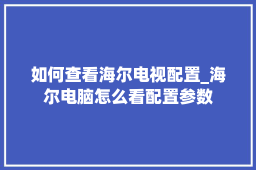如何查看海尔电视配置_海尔电脑怎么看配置参数