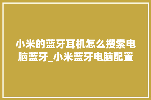小米的蓝牙耳机怎么搜索电脑蓝牙_小米蓝牙电脑配置怎么看型号