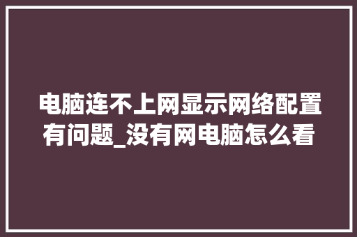 电脑连不上网显示网络配置有问题_没有网电脑怎么看配置信息