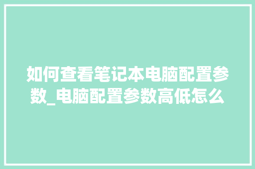如何查看笔记本电脑配置参数_电脑配置参数高低怎么看的