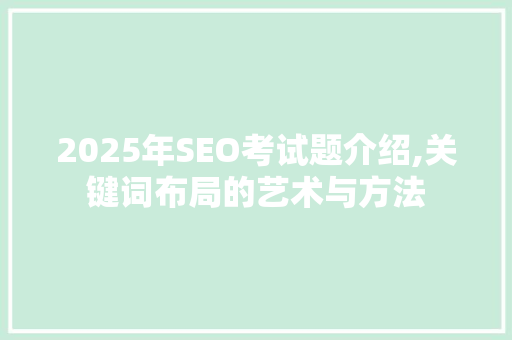 2025年SEO考试题介绍,关键词布局的艺术与方法