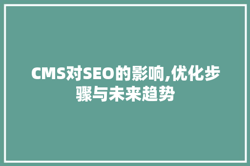 CMS对SEO的影响,优化步骤与未来趋势