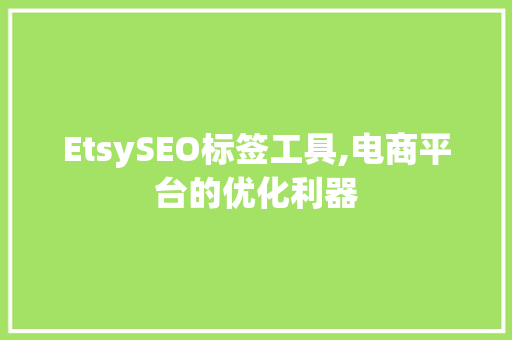 EtsySEO标签工具,电商平台的优化利器