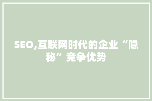 SEO,互联网时代的企业“隐秘”竞争优势