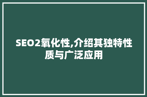 SEO2氧化性,介绍其独特性质与广泛应用