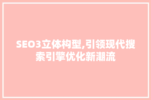 SEO3立体构型,引领现代搜索引擎优化新潮流