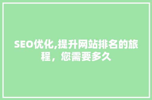 SEO优化,提升网站排名的旅程，您需要多久