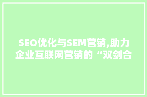 SEO优化与SEM营销,助力企业互联网营销的“双剑合璧”