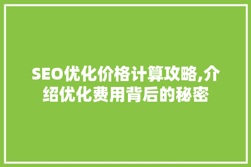 SEO优化价格计算攻略,介绍优化费用背后的秘密