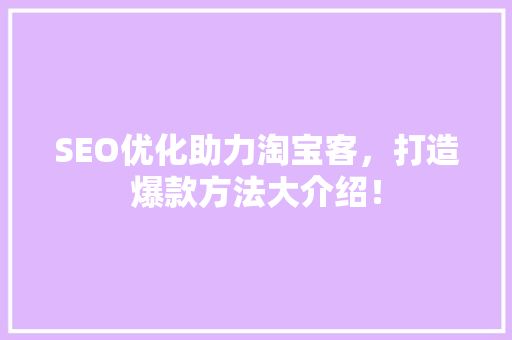 SEO优化助力淘宝客,打造爆款方法大介绍! SEO优化助力淘宝客,打造爆款方法大介绍!