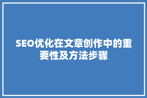 SEO优化在文章创作中的重要性及方法步骤