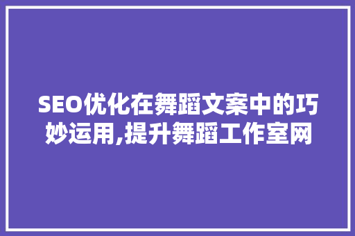 SEO优化在舞蹈文案中的巧妙运用,提升舞蹈工作室网络影响力的方法